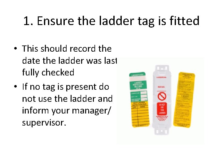 1. Ensure the ladder tag is fitted • This should record the date the