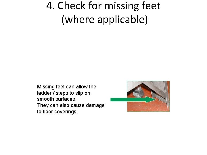 4. Check for missing feet (where applicable) Missing feet can allow the ladder /
