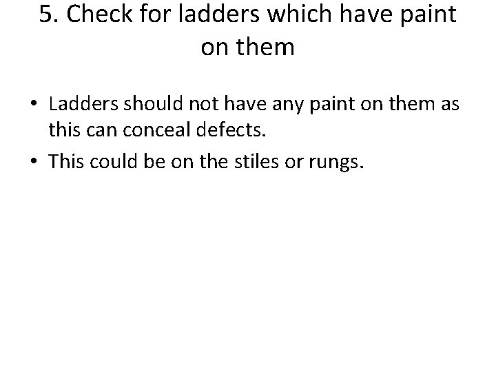 5. Check for ladders which have paint on them • Ladders should not have