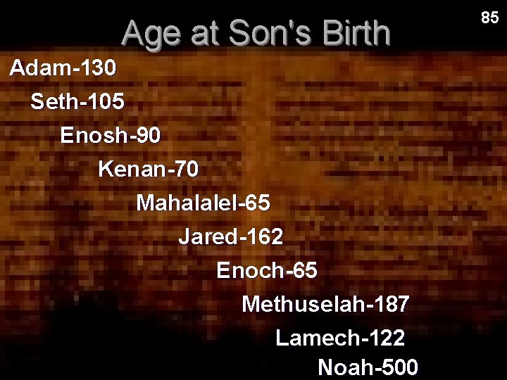 Age at Son's Birth Adam-130 Seth-105 Enosh-90 Kenan-70 Mahalalel-65 Jared-162 Enoch-65 Methuselah-187 Lamech-122 Noah-500 Age at Son's Birth Adam-130 Seth-105 Enosh-90 Kenan-70 Mahalalel-65 Jared-162 Enoch-65 Methuselah-187 Lamech-122 Noah-500