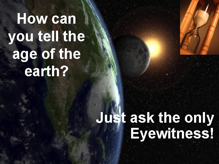 How can you tell the age of the earth? Just ask the only Eyewitness! How can you tell the age of the earth? Just ask the only Eyewitness!
