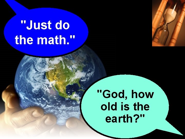 "Just do the math. " "God, how old is the earth? " "Just do the math. " "God, how old is the earth? "