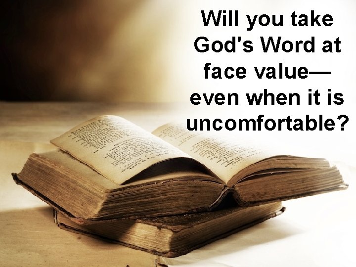 Will you take God's Word at face value— even when it is uncomfortable? Will you take God's Word at face value— even when it is uncomfortable?