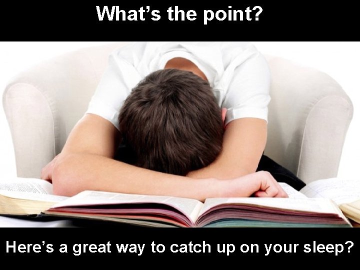 What’s the point? Here’s a great way to catch up on your sleep? What’s the point? Here’s a great way to catch up on your sleep?