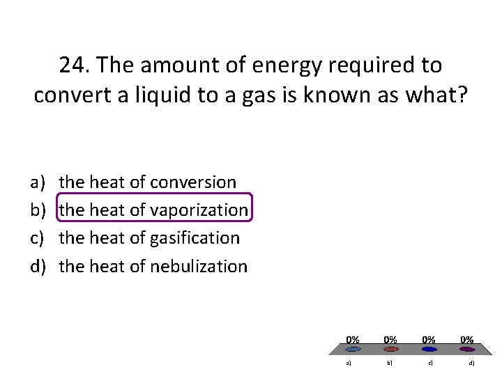 24. The amount of energy required to convert a liquid to a gas is 24. The amount of energy required to convert a liquid to a gas is