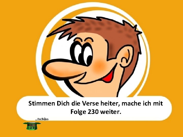 Stimmen Dich die Verse heiter, mache ich mit Folge 230 weiter. …tschüss Lucky 