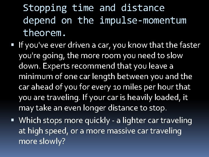 Stopping time and distance depend on the impulse-momentum theorem. If you've ever driven a