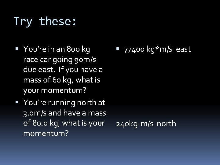 Try these: You’re in an 800 kg race car going 90 m/s due east.