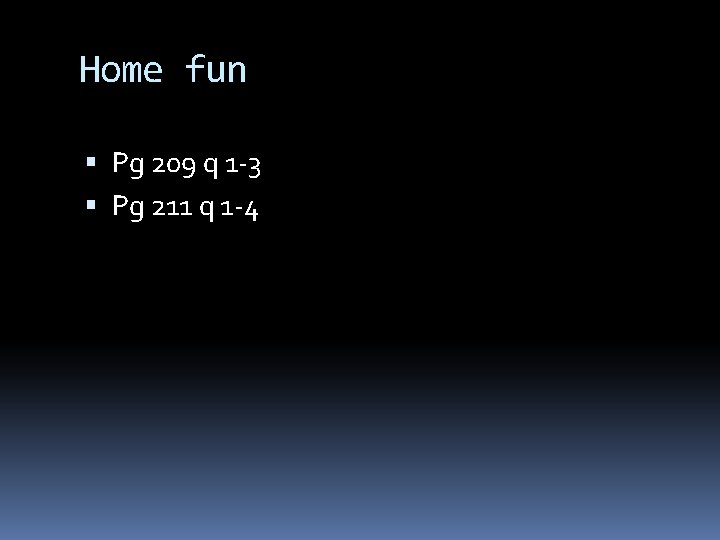 Home fun Pg 209 q 1 -3 Pg 211 q 1 -4 