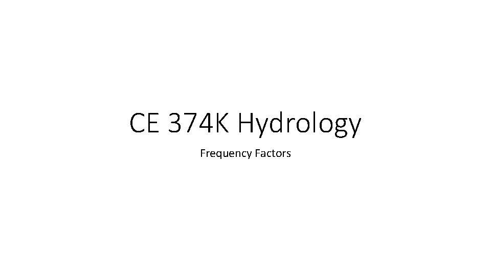 CE 374 K Hydrology Frequency Factors CE 374 K Hydrology Frequency Factors