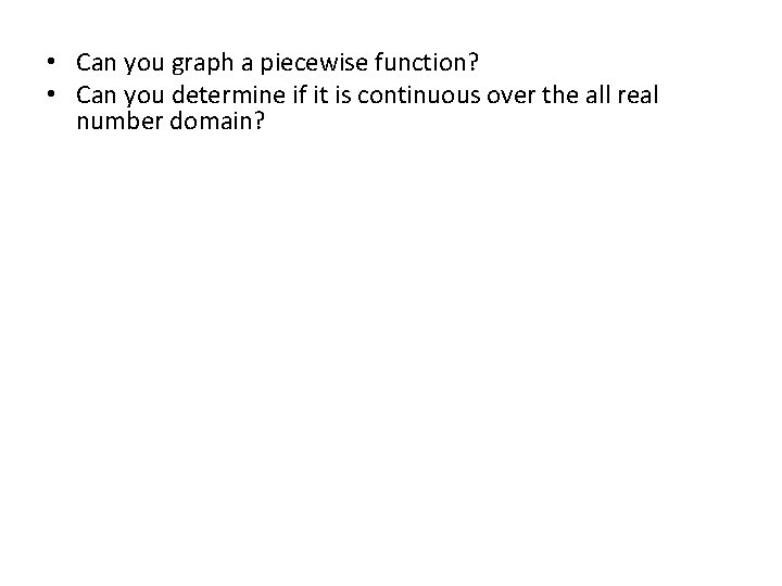  • Can you graph a piecewise function? • Can you determine if it