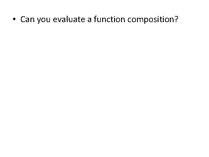  • Can you evaluate a function composition? 