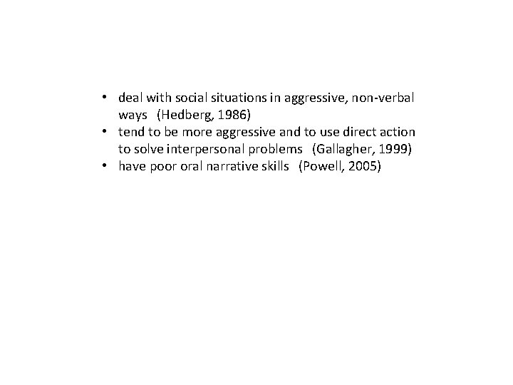  • deal with social situations in aggressive, non-verbal ways (Hedberg, 1986) • tend