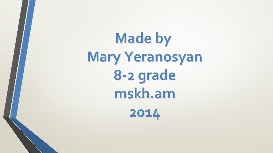 Made by Mary Yeranosyan 8 -2 grade mskh. am 2014 