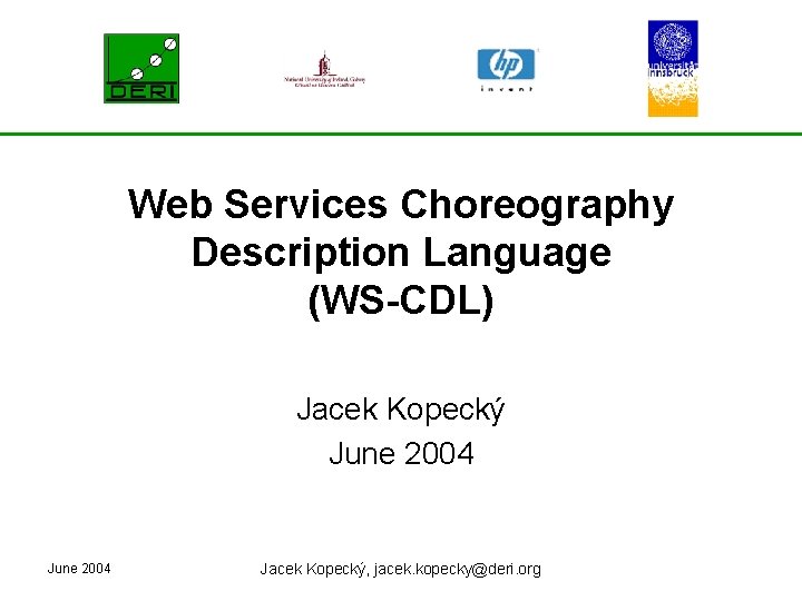 Web Services Choreography Description Language (WS-CDL) Jacek Kopecký June 2004 Jacek Kopecký, jacek. kopecky@deri.
