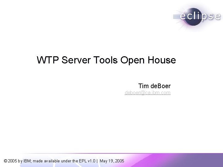 WTP Server Tools Open House Tim de. Boer deboer@ca. ibm. com © 2005 by
