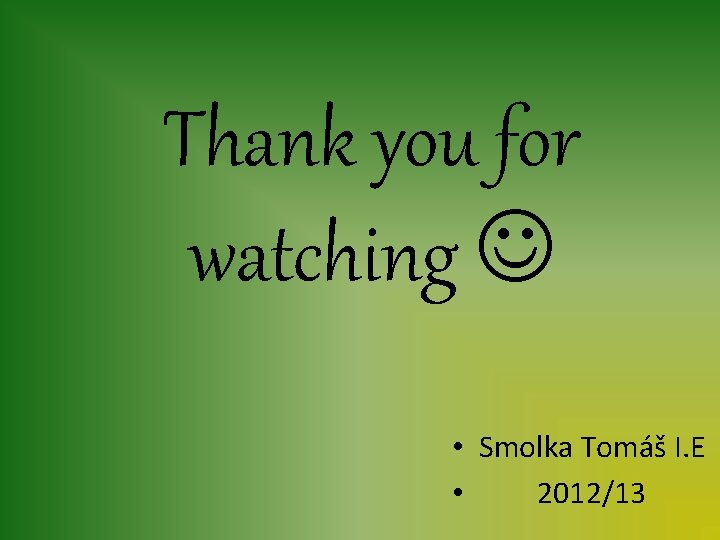 Thank you for watching • Smolka Tomáš I. E • 2012/13 