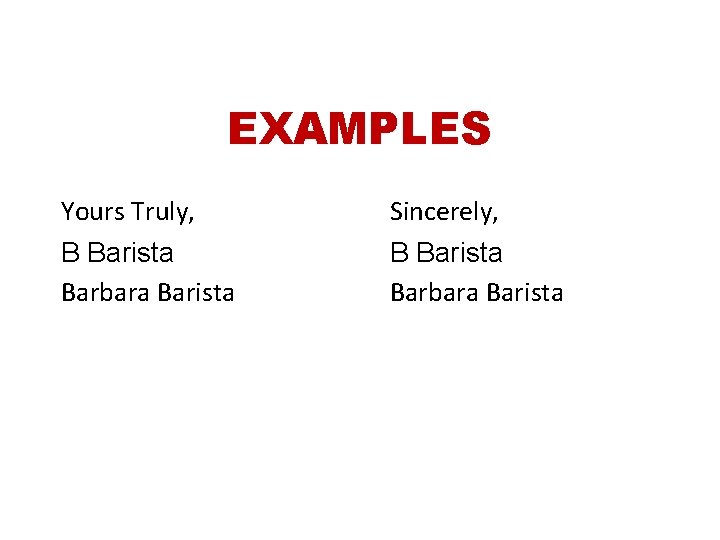 EXAMPLES Yours Truly, B Barista Barbara Barista Sincerely, B Barista Barbara Barista 
