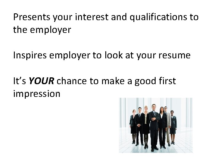 Presents your interest and qualifications to the employer Inspires employer to look at your