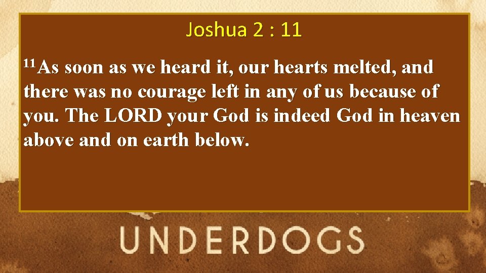 Joshua 2 : 11 11 As soon as we heard it, our hearts melted,