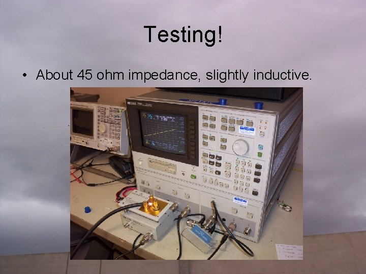 Testing! • About 45 ohm impedance, slightly inductive. 