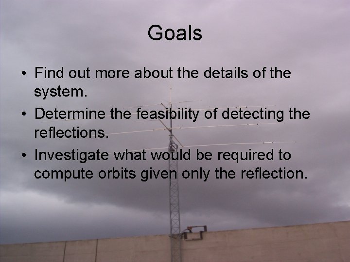 Goals • Find out more about the details of the system. • Determine the