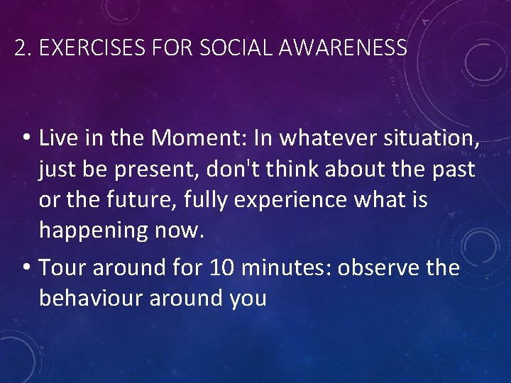 2. EXERCISES FOR SOCIAL AWARENESS • Live in the Moment: In whatever situation, just