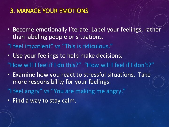 3. MANAGE YOUR EMOTIONS • Become emotionally literate. Label your feelings, rather than labeling