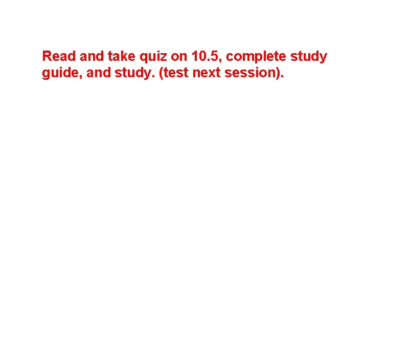 Read and take quiz on 10. 5, complete study guide, and study. (test next