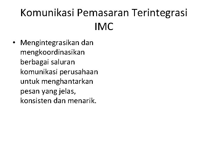 Komunikasi Pemasaran Terintegrasi IMC • Mengintegrasikan dan mengkoordinasikan berbagai saluran komunikasi perusahaan untuk menghantarkan