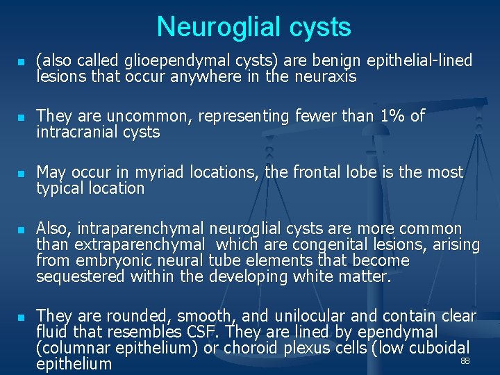 Neuroglial cysts n (also called glioependymal cysts) are benign epithelial-lined lesions that occur anywhere