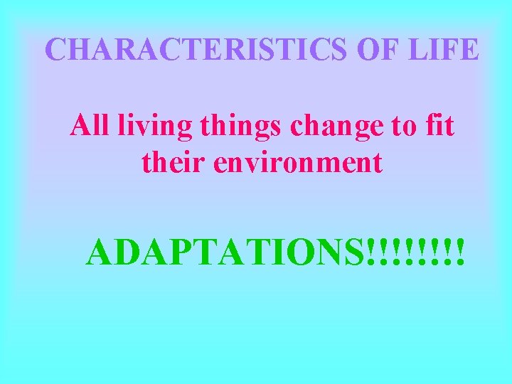 CHARACTERISTICS OF LIFE All living things change to fit their environment ADAPTATIONS!!!! CHARACTERISTICS OF LIFE All living things change to fit their environment ADAPTATIONS!!!!