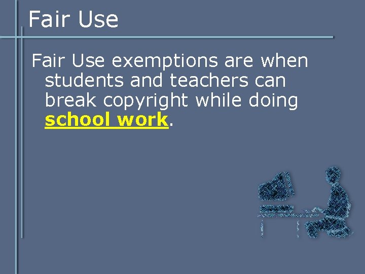 Fair Use exemptions are when students and teachers can break copyright while doing school Fair Use exemptions are when students and teachers can break copyright while doing school