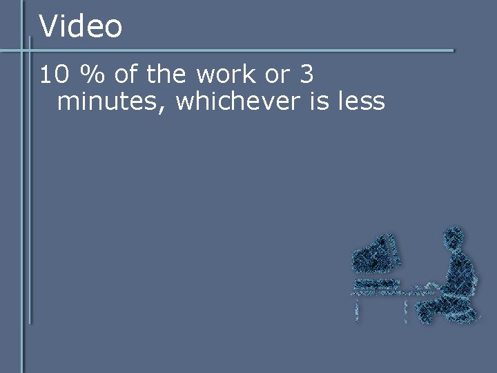 Video 10 % of the work or 3 minutes, whichever is less Video 10 % of the work or 3 minutes, whichever is less