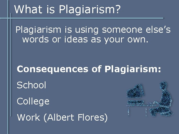 What is Plagiarism? Plagiarism is using someone else’s words or ideas as your own. What is Plagiarism? Plagiarism is using someone else’s words or ideas as your own.