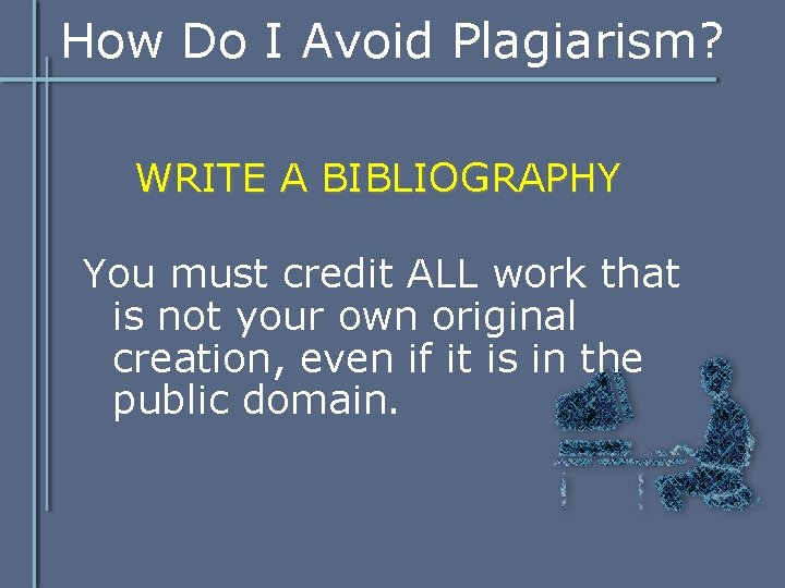 How Do I Avoid Plagiarism? WRITE A BIBLIOGRAPHY You must credit ALL work that How Do I Avoid Plagiarism? WRITE A BIBLIOGRAPHY You must credit ALL work that