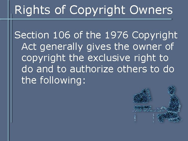 Rights of Copyright Owners Section 106 of the 1976 Copyright Act generally gives the Rights of Copyright Owners Section 106 of the 1976 Copyright Act generally gives the