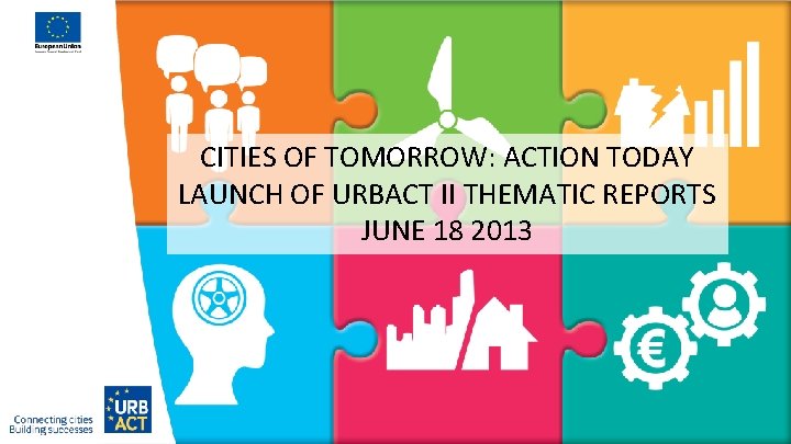 CITIES OF TOMORROW: ACTION TODAY LAUNCH OF URBACT II THEMATIC REPORTS JUNE 18 2013