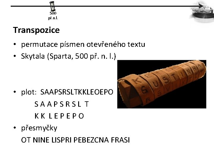 500 př. n. l. Transpozice • permutace písmen otevřeného textu • Skytala (Sparta, 500
