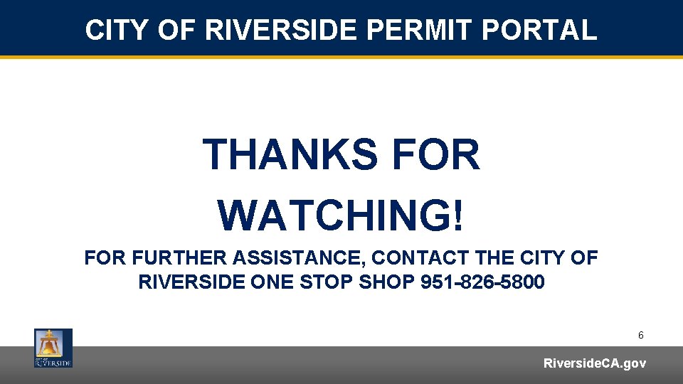 CITY OF RIVERSIDE PERMIT PORTAL THANKS FOR WATCHING! FOR FURTHER ASSISTANCE, CONTACT THE CITY