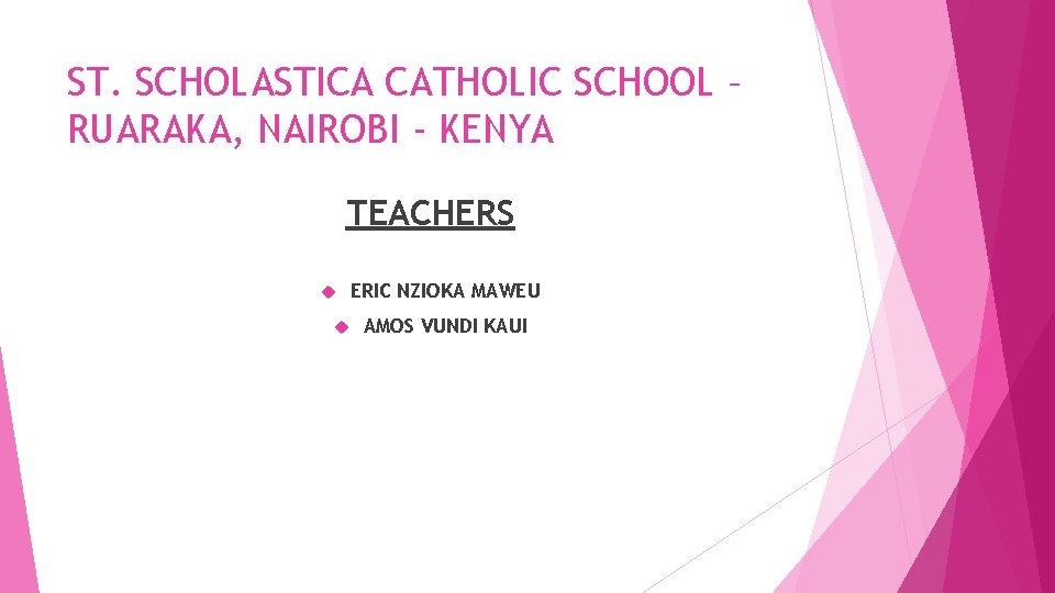 ST. SCHOLASTICA CATHOLIC SCHOOL – RUARAKA, NAIROBI - KENYA TEACHERS ERIC NZIOKA MAWEU AMOS ST. SCHOLASTICA CATHOLIC SCHOOL – RUARAKA, NAIROBI - KENYA TEACHERS ERIC NZIOKA MAWEU AMOS