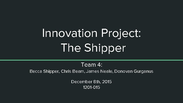 Innovation Project: The Shipper Team 4: Becca Shipper, Chris Beam, James Neale, Donovan Gurganus