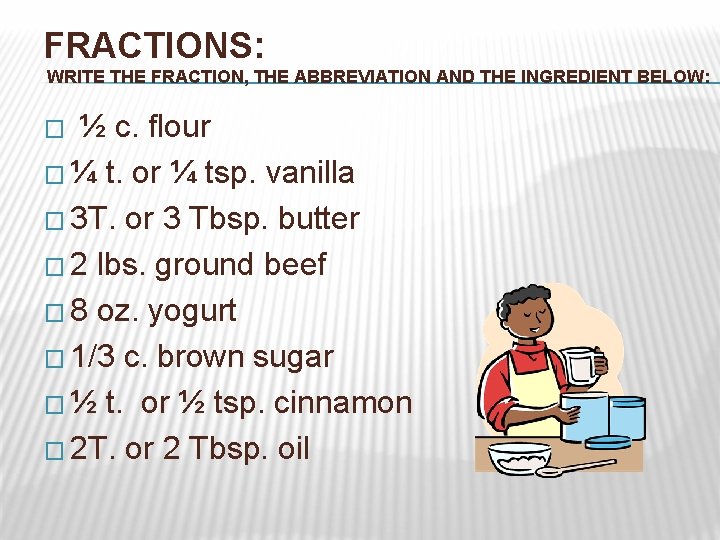 FRACTIONS: WRITE THE FRACTION, THE ABBREVIATION AND THE INGREDIENT BELOW: ½ c. flour �
