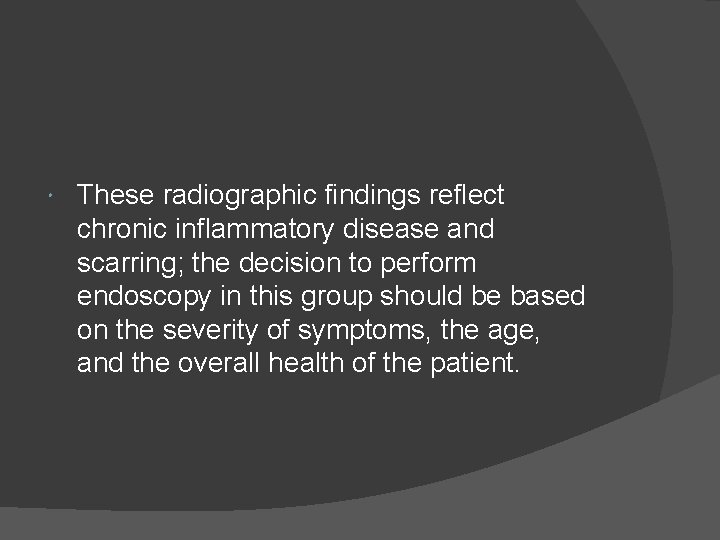  These radiographic findings reflect chronic inflammatory disease and scarring; the decision to perform