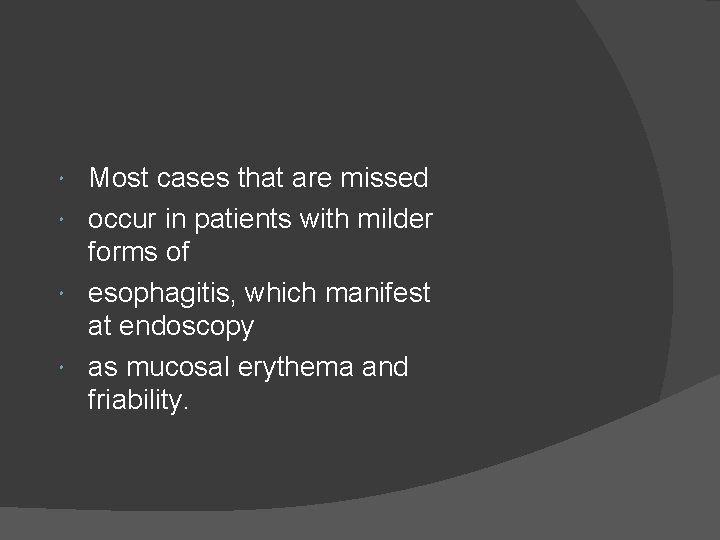 Most cases that are missed occur in patients with milder forms of esophagitis, which