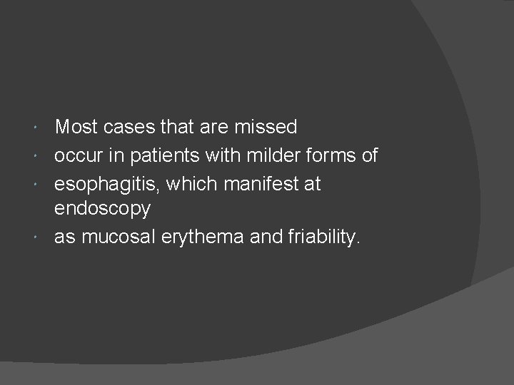 Most cases that are missed occur in patients with milder forms of esophagitis, which