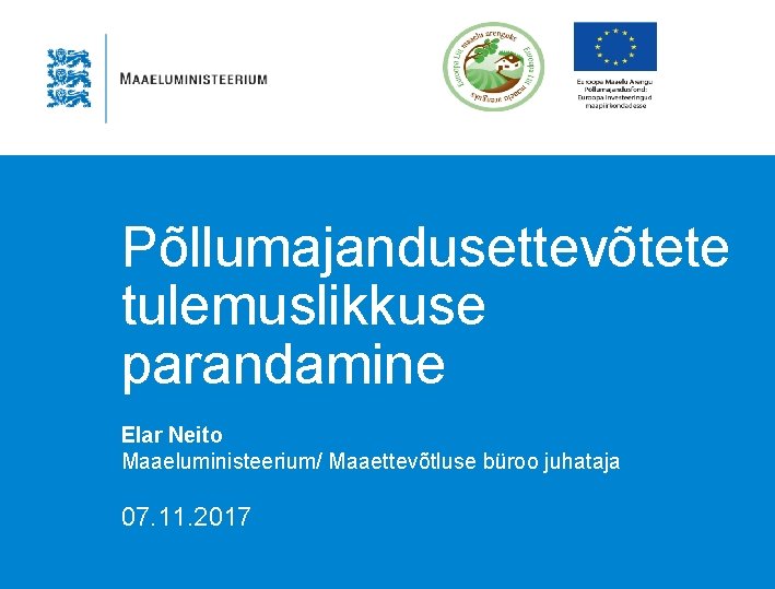 Põllumajandusettevõtete tulemuslikkuse parandamine Elar Neito Maaeluministeerium/ Maaettevõtluse büroo juhataja 07. 11. 2017 