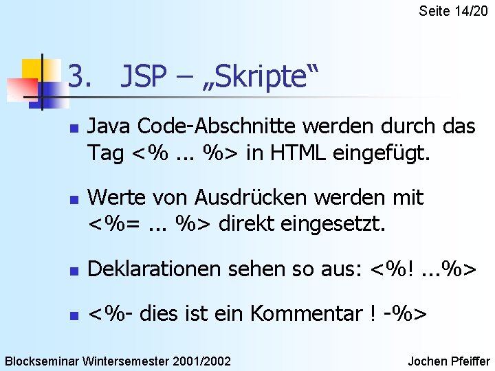 Seite 14/20 3. JSP – „Skripte“ n n Java Code-Abschnitte werden durch das Tag