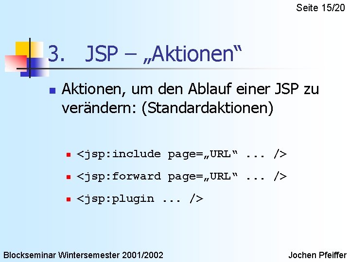 Seite 15/20 3. JSP – „Aktionen“ n Aktionen, um den Ablauf einer JSP zu