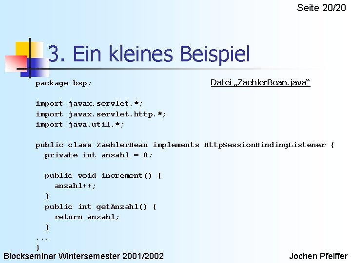 Seite 20/20 3. Ein kleines Beispiel package bsp; Datei „Zaehler. Bean. java“ import javax.